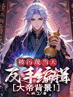 被污蔑当天，反手编辑大帝背景！